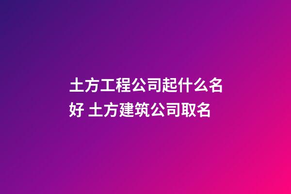 土方工程公司起什么名好 土方建筑公司取名-第1張-公司起名-玄機派